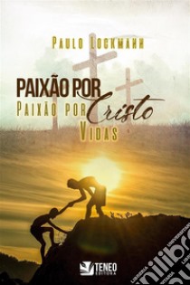 Paixão por Cristo, paixão por vidas. E-book. Formato PDF ebook di Paulo Lockmann