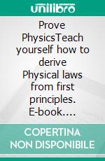 Prove PhysicsTeach yourself how to derive Physical laws from first principles. E-book. Formato EPUB ebook