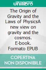 The Origin of Gravity and the Laws of PhysicsA new view on gravity and the cosmos. E-book. Formato EPUB ebook