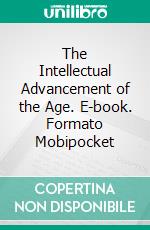 The Intellectual Advancement of the Age. E-book. Formato Mobipocket ebook