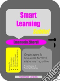 Smart Learning Subito!Organizzare la scuola nel formato misto: onsite, online. E-book. Formato Mobipocket ebook di Emanuela Zibordi