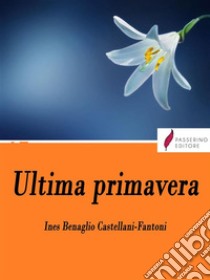 Ultima primavera . E-book. Formato Mobipocket ebook di Ines Benaglio Castellani - Fantoni