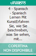 4 - Spanisch - Spanisch Lernen Mit KunstErfahren Sie, wie Sie beschreiben, was Sie sehen, mit zweisprachigem Text in Spanisch und Deutsch, während Sie wunderschöne Kunstwerke erkunden. E-book. Formato Mobipocket ebook di Mobile Library