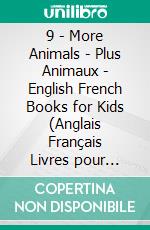 9 - More Animals | Plus Animaux - English French Books for Kids (Anglais Français Livres pour Enfants)Bilingual book to learn French to English words (Livre bilingue pour apprendre anglais de base). E-book. Formato Mobipocket ebook
