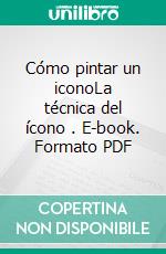 Cómo pintar un iconoLa técnica del ícono . E-book. Formato PDF