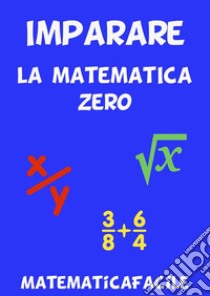 Imparare la matematica zero. E-book. Formato EPUB ebook di MatematicaFacile