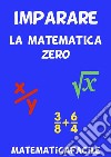 Imparare la matematica zero. E-book. Formato EPUB ebook di MatematicaFacile