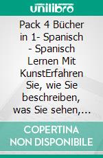 Pack 4 Bücher in 1- Spanisch - Spanisch Lernen Mit KunstErfahren Sie, wie Sie beschreiben, was Sie sehen, mit zweisprachigem Text in Spanisch und Deutsch, während Sie wunderschöne Kunstwerke erkunden. E-book. Formato Mobipocket ebook