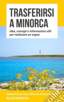 Trasferirsi a MinorcaIdee, consigli e informazioni utili per realizzare un sogno. E-book. Formato Mobipocket ebook di Alice Boschi