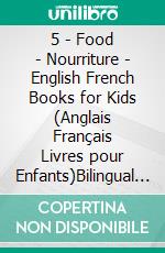 5 - Food | Nourriture - English French Books for Kids (Anglais Français Livres pour Enfants)Bilingual book to learn French to English words (Livre bilingue pour apprendre anglais de base). E-book. Formato Mobipocket ebook