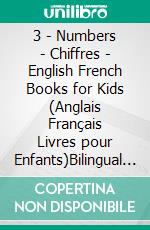 3 - Numbers | Chiffres - English French Books for Kids (Anglais Français Livres pour Enfants)Bilingual book to learn French to English words (Livre bilingue pour apprendre anglais de base). E-book. Formato Mobipocket ebook