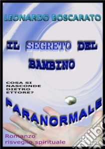 Il segreto del bambino paranormaleEttore, cosa si nasconde dietro? - Romanzo risveglio spirituale. E-book. Formato Mobipocket ebook di Leonardo Boscarato