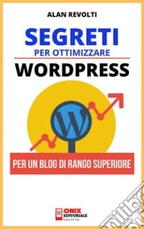 Segreti per ottimizzare WordpressPer un Blog di rango superiore. E-book. Formato PDF ebook di Alan Revolti