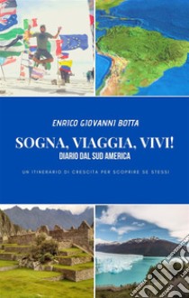 Sogna, Viaggia, Vivi!Diario dal Sud America. E-book. Formato PDF ebook di Enrico Giovanni Botta 