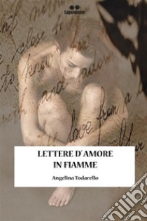 Lettere d'amore in fiamme. E-book. Formato EPUB ebook di ANGELINA TODARELLO