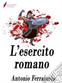 L'esercito romano . E-book. Formato Mobipocket ebook di Antonio Ferraiuolo