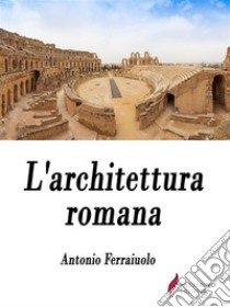 L'architettura romana . E-book. Formato Mobipocket ebook di Antonio Ferraiuolo 