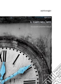 1920-2020. Il tempo nell’arte tra passato presente e futuro. E-book. Formato PDF ebook di Arpinè Sevagian