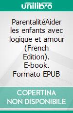 ParentalitéAider les enfants avec logique et amour (French Edition). E-book. Formato EPUB ebook di Aurora Edens