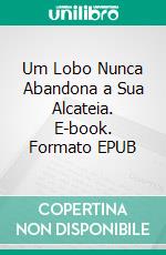 Um Lobo Nunca Abandona a Sua Alcateia. E-book. Formato EPUB ebook