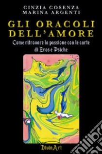 Gli Oracoli dell’AmoreCome ritrovare la passione con le carte di Eros e Psiche. E-book. Formato EPUB ebook di Marina Argenti