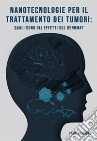 Nanotecnologie per il trattamento dei tumori: quali sono gli effetti sul genoma?. E-book. Formato PDF ebook