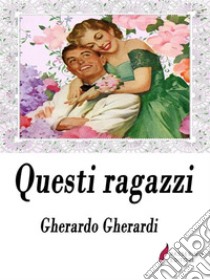 Questi ragazzi . E-book. Formato Mobipocket ebook di Gherardo Gherardi