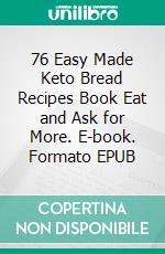 76 Easy Made Keto Bread Recipes Book Eat and Ask for More. E-book. Formato EPUB ebook di Bush Jane