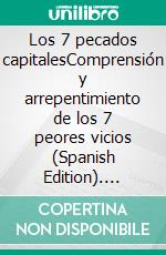 Los 7 pecados capitalesComprensión y arrepentimiento de los 7 peores vicios (Spanish Edition). E-book. Formato EPUB ebook di Carlos Ruiz