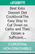 Best Keto Dessert Diet CookbookThe Easy Way to Cut Down on Carbs and Then Obtain a Sufficient Protein and Nutrient. E-book. Formato EPUB