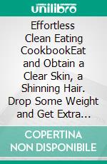 Effortless Clean Eating CookbookEat and Obtain a Clear Skin, a Shinning Hair. Drop Some Weight and Get Extra Energy. E-book. Formato EPUB ebook di George Angela