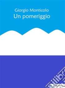 Un pomeriggio. E-book. Formato EPUB ebook di Giorgio Monticolo