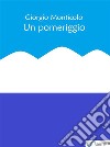 Un pomeriggio. E-book. Formato EPUB ebook di Giorgio Monticolo