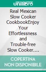 Real Mexican Slow Cooker CookbookEnjoy Your Effortlessness and    Trouble-free Slow Cooker. E-book. Formato EPUB ebook di George Mark