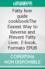 Fatty liver guide cookbookThe Easiest Way to Reverse and Prevent Fatty Liver. E-book. Formato EPUB ebook di John Brawn