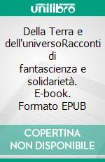 Della Terra e dell'universoRacconti di fantascienza e solidarietà. E-book. Formato EPUB ebook di Matteo Colombini