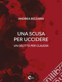 Una scusa per uccidereUn delitto per Claudia. E-book. Formato EPUB ebook di Andrea Bizzarri