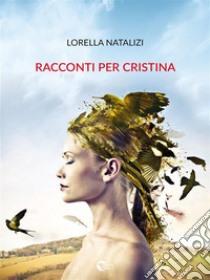 Racconti per Cristina. E-book. Formato EPUB ebook di Lorella Natalizi