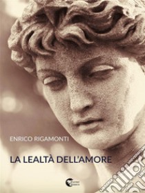 La lealtà dell'amore. E-book. Formato EPUB ebook di Enrico Rigamonti