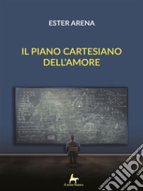 Il piano cartesiano dell'amore. E-book. Formato EPUB ebook di Ester Arena