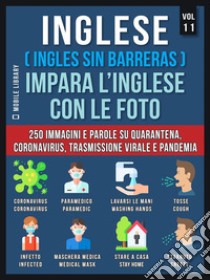 Inglese (English Da Zero) Impara L’Inglese Con Le Foto  (Vol 11)400 immagini e parole essenziali, in testo bilingue, su Quarantena, Coronavirus, Trasmissione virale, Pandemia e Termini Medici. E-book. Formato Mobipocket ebook di Mobile Library