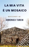 La mia vita è un mosaicoRacconti di Domenico Turchi. E-book. Formato PDF ebook di Domenico Turchi