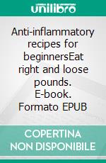 Anti-inflammatory recipes for beginnersEat right and loose pounds. E-book. Formato EPUB ebook di Lucy Walter