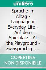 Sprache im Alltag - Language in Everyday Life - Auf dem Spielplatz - At the Playground - zweisprachig - bilingual - Deutsch-Englisch - German-English - + Vokabelliste/word list© LanguageSheep. E-book. Formato EPUB ebook