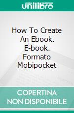 How To Create An Ebook. E-book. Formato Mobipocket ebook di Duong Tran