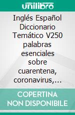 Inglés Español Diccionario Temático V250 palabras esenciales sobre cuarentena, coronavirus, transmisión de virus, pandemia y términos médicos. E-book. Formato Mobipocket ebook di YORK Language Books