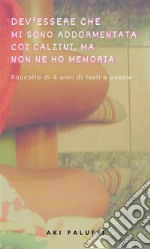 Dev'essere che mi sono addormentata coi calzini, ma non ne ho memoriaRaccolta di 4 anni di testi e poesie. E-book. Formato PDF ebook