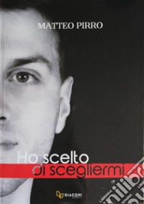 Ho scelto di scegliermi. E-book. Formato EPUB ebook di Matteo Pirro