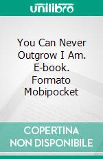 You Can Never Outgrow I Am. E-book. Formato Mobipocket ebook