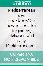 Mediterranean diet cookbook155 new recipes for beginners, delicious and easy Mediterranean diet recipes for weight loss. E-book. Formato EPUB